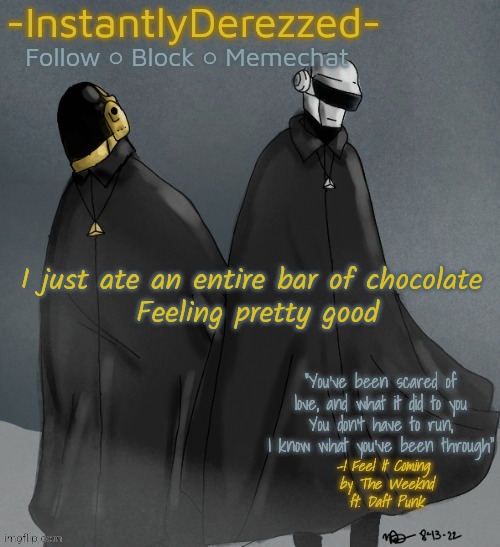 I just ate an entire bar of chocolate 
Feeling pretty good | image tagged in instantlyderezzed's i feel it coming temp | made w/ Imgflip meme maker
