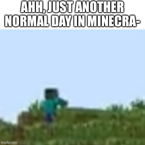It’s a zombie if you couldn’t tell | AHH, JUST ANOTHER NORMAL DAY IN MINECRA- | image tagged in minecraft,minecraft memes,zombie | made w/ Imgflip meme maker