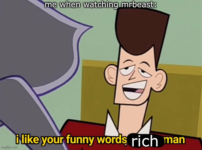 me when | me when watching mrbeast:; rich | image tagged in i like your funny words magic man,memes | made w/ Imgflip meme maker