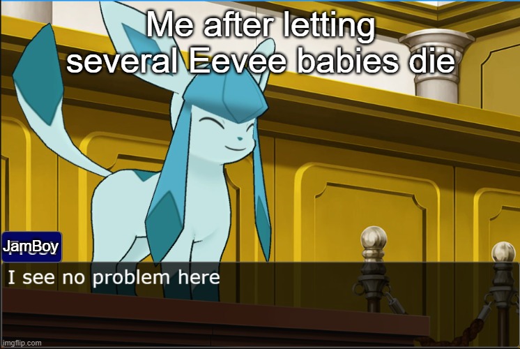 This is an ad for a roblox game I made called raise a glaceon, PLAY NOW. | Me after letting several Eevee babies die; JamBoy | image tagged in glaceon sees no problem,so true memes | made w/ Imgflip meme maker