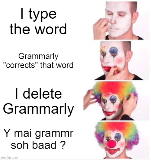 Y? | I type the word; Grammarly "corrects" that word; I delete Grammarly; Y mai grammr soh baad ? | image tagged in memes,clown applying makeup,grammar,grammarly | made w/ Imgflip meme maker