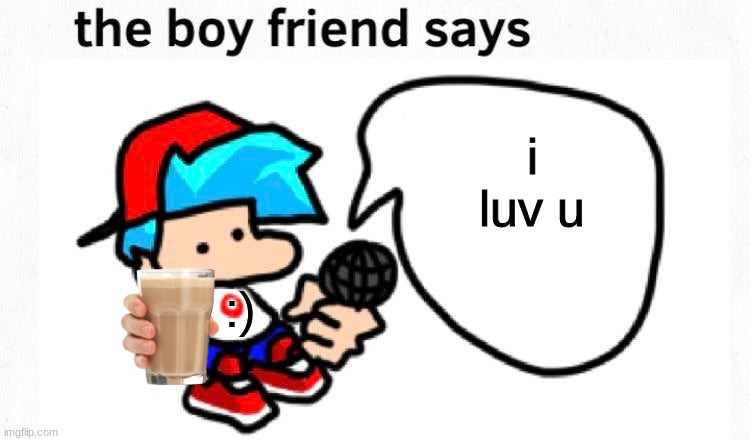 Give the boy a hug he just wnna give you choccy milk | i luv u; :) | image tagged in the boyfriend says | made w/ Imgflip meme maker