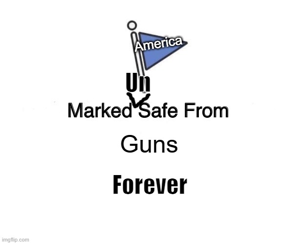 America | America; Un; Guns; Forever | image tagged in memes,marked safe from | made w/ Imgflip meme maker