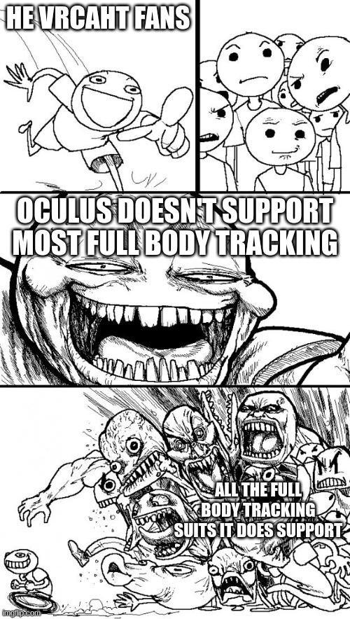 Hey Internet |  HE VRCAHT FANS; OCULUS DOESN'T SUPPORT MOST FULL BODY TRACKING; ALL THE FULL BODY TRACKING SUITS IT DOES SUPPORT | image tagged in memes,hey internet | made w/ Imgflip meme maker