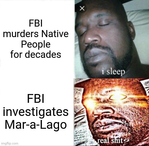 Thunderheart | FBI murders Native People for decades; FBI investigates Mar-a-Lago | image tagged in memes,sleeping shaq,racism,genocide,conservative hypocrisy | made w/ Imgflip meme maker