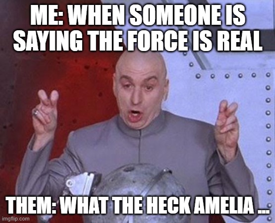 Dr Evil Laser Meme | ME: WHEN SOMEONE IS SAYING THE FORCE IS REAL; THEM: WHAT THE HECK AMELIA ... | image tagged in memes,dr evil laser | made w/ Imgflip meme maker
