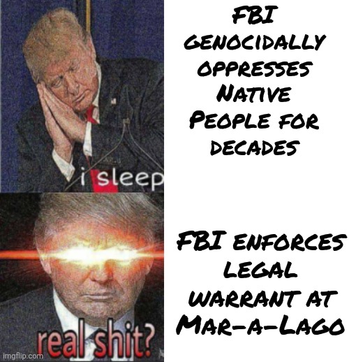 Incident at Oglala | FBI
genocidally
oppresses
Native
People for
decades; FBI enforces
legal
warrant at
Mar-a-Lago | image tagged in trump real shit,drake blank,conservative logic,american politics,history,white supremacy | made w/ Imgflip meme maker