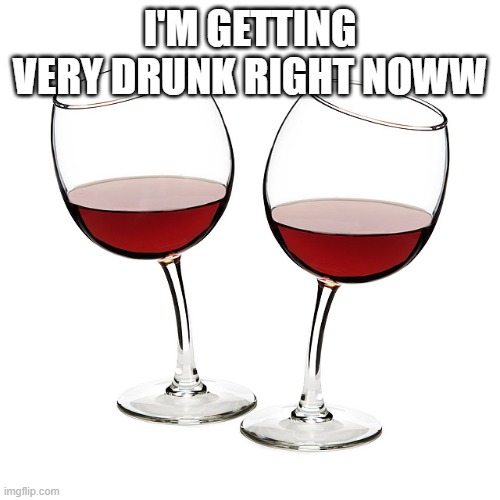 Red Wine Glasses | I'M GETTING VERY DRUNK RIGHT NOWW | image tagged in red wine glasses,memes,funny | made w/ Imgflip meme maker