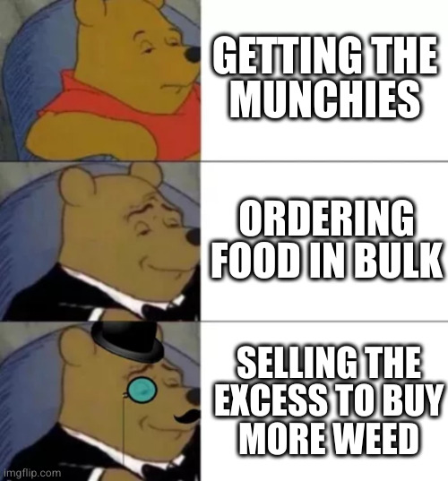 Fancy pooh | GETTING THE
MUNCHIES; ORDERING FOOD IN BULK; SELLING THE
EXCESS TO BUY
MORE WEED | image tagged in fancy pooh | made w/ Imgflip meme maker