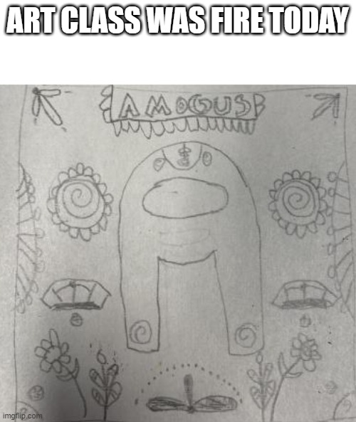 yes i actually suck this much at drawing | ART CLASS WAS FIRE TODAY | made w/ Imgflip meme maker