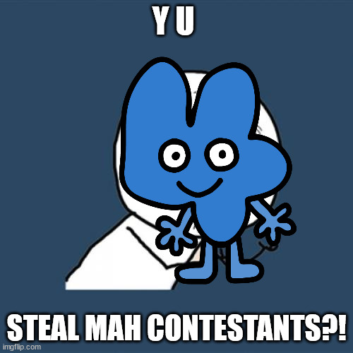 Y U STEAL MAH CONTESTANTS | Y U; STEAL MAH CONTESTANTS?! | image tagged in bfdi | made w/ Imgflip meme maker