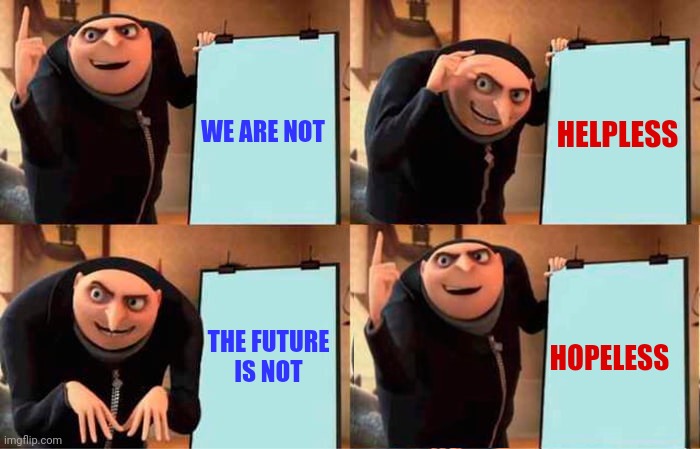 Frame Of Mind | HELPLESS; WE ARE NOT; HOPELESS; THE FUTURE
IS NOT | image tagged in memes,gru's plan,in the future,we are the world,we are the children,hopeful | made w/ Imgflip meme maker