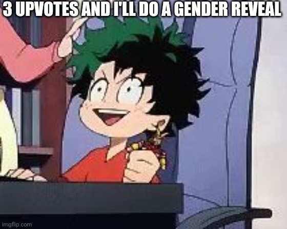 Exited Deku | 3 UPVOTES AND I'LL DO A GENDER REVEAL | image tagged in exited deku | made w/ Imgflip meme maker
