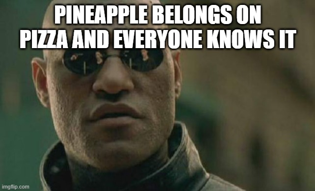 Matrix Morpheus | PINEAPPLE BELONGS ON PIZZA AND EVERYONE KNOWS IT | image tagged in memes,matrix morpheus | made w/ Imgflip meme maker