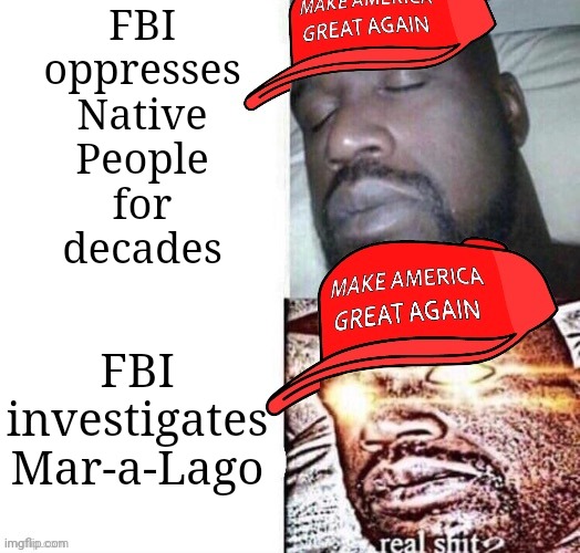 Thunderheart | FBI
oppresses
Native
People
for
decades; FBI investigates Mar-a-Lago | image tagged in maga shaq i sleep real shit,genocide,conservative logic,racism,history,us government | made w/ Imgflip meme maker
