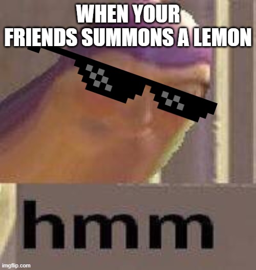 iceu look at this i am you fan | WHEN YOUR FRIENDS SUMMONS A LEMON | image tagged in buzz lightyear hmm | made w/ Imgflip meme maker