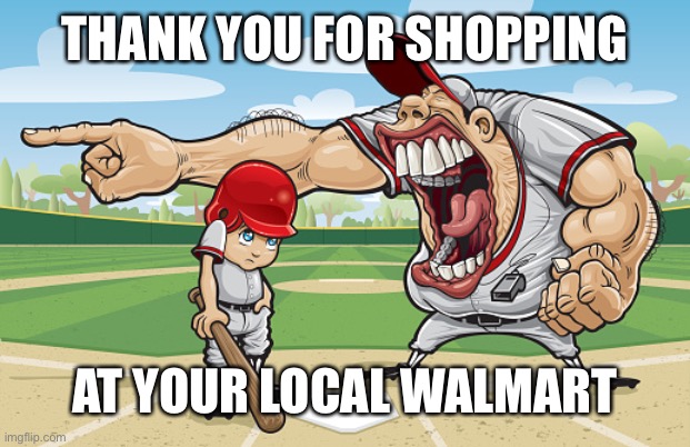Bye chat | THANK YOU FOR SHOPPING; AT YOUR LOCAL WALMART | image tagged in kid getting yelled at an angry baseball coach no watermarks | made w/ Imgflip meme maker