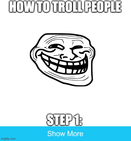 show more | HOW TO TROLL PEOPLE; STEP 1: | image tagged in show more | made w/ Imgflip meme maker