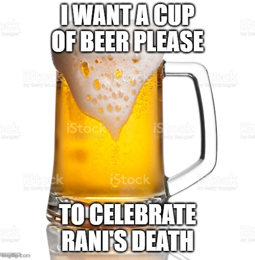 Beer cup | I WANT A CUP OF BEER PLEASE; TO CELEBRATE RANI'S DEATH | image tagged in beer cup,memes,president_joe_biden | made w/ Imgflip meme maker
