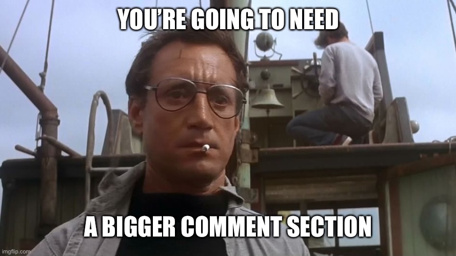 Going to need a bigger boat | YOU’RE GOING TO NEED A BIGGER COMMENT SECTION | image tagged in going to need a bigger boat | made w/ Imgflip meme maker