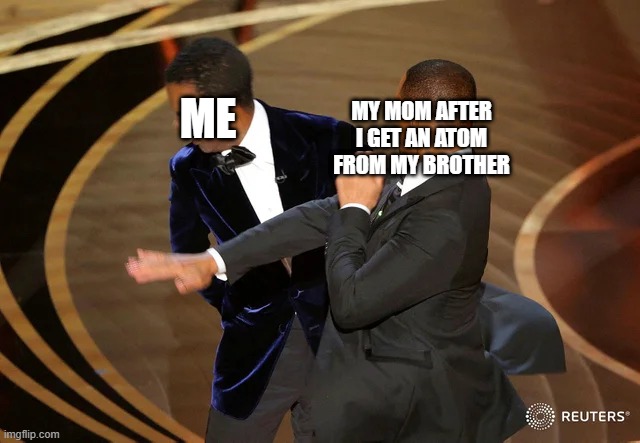 Will Smith punching Chris Rock | MY MOM AFTER I GET AN ATOM FROM MY BROTHER; ME | image tagged in will smith punching chris rock | made w/ Imgflip meme maker