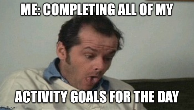 Ads | ME: COMPLETING ALL OF MY; ACTIVITY GOALS FOR THE DAY | image tagged in ads | made w/ Imgflip meme maker
