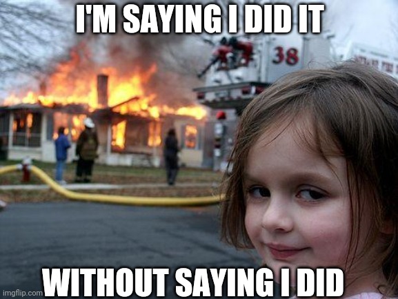Disaster Girl | I'M SAYING I DID IT; WITHOUT SAYING I DID | image tagged in memes,disaster girl | made w/ Imgflip meme maker
