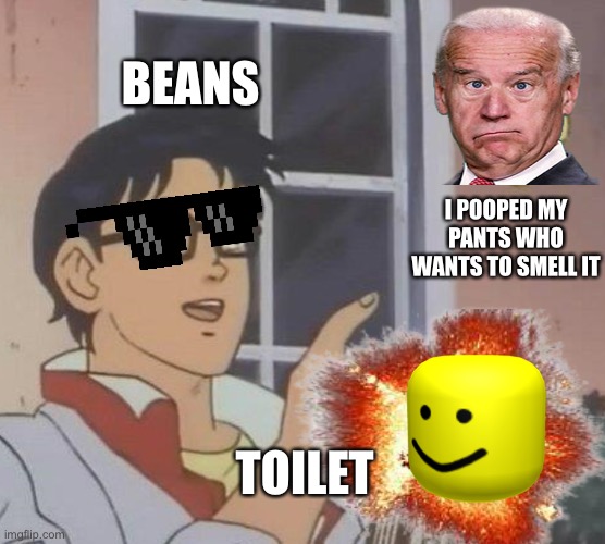 Pooooooooooooooooooooooooooooooooooooooooooooooooooooooooooooooop |  BEANS; I POOPED MY PANTS WHO WANTS TO SMELL IT; TOILET | image tagged in poop,toilet,beans | made w/ Imgflip meme maker