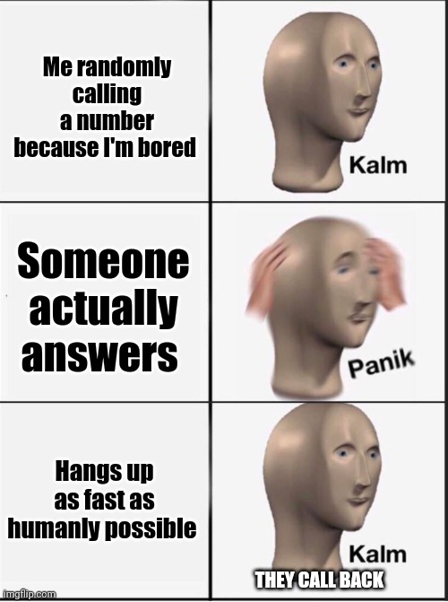 Prank call be like | Me randomly calling a number because I'm bored; Someone actually answers; Hangs up as fast as humanly possible; THEY CALL BACK | image tagged in reverse kalm panik | made w/ Imgflip meme maker
