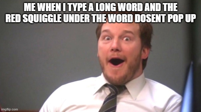 YEAH!!! | ME WHEN I TYPE A LONG WORD AND THE RED SQUIGGLE UNDER THE WORD DOSENT POP UP | image tagged in chris pratt happy | made w/ Imgflip meme maker