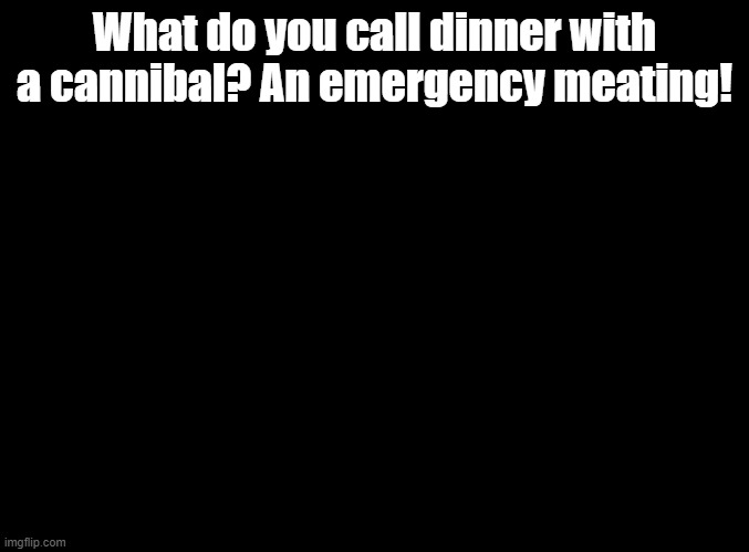 ANOTHER joke by Blue in Among Us bloopers |  What do you call dinner with a cannibal? An emergency meating! | image tagged in blank black,jokes,among us | made w/ Imgflip meme maker
