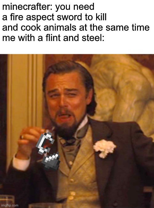 Laughing Leo Meme | minecrafter: you need a fire aspect sword to kill and cook animals at the same time
me with a flint and steel: | image tagged in memes,laughing leo | made w/ Imgflip meme maker