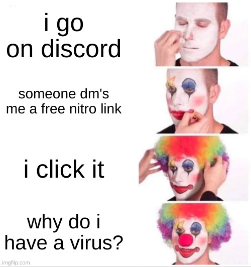 BRUH #gaming #discord #epic #chat #discordscam #nitro #nitroscam #scam #virus | i go on discord; someone dm's me a free nitro link; i click it; why do i have a virus? | image tagged in memes,clown applying makeup | made w/ Imgflip meme maker