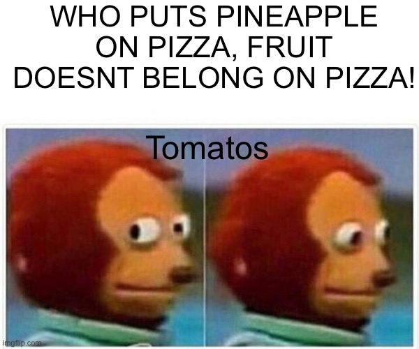 Look away Look away |  WHO PUTS PINEAPPLE ON PIZZA, FRUIT DOESNT BELONG ON PIZZA! Tomatos | image tagged in memes,monkey puppet,pineapple pizz | made w/ Imgflip meme maker