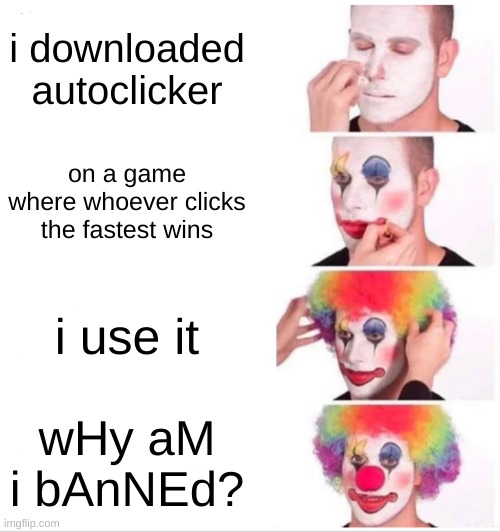 lol | i downloaded autoclicker; on a game where whoever clicks the fastest wins; i use it; wHy aM i bAnNEd? | image tagged in memes,clown applying makeup | made w/ Imgflip meme maker