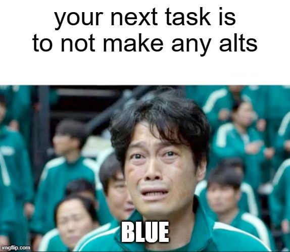 Your next task is to- | your next task is to not make any alts; BLUE | image tagged in your next task is to- | made w/ Imgflip meme maker