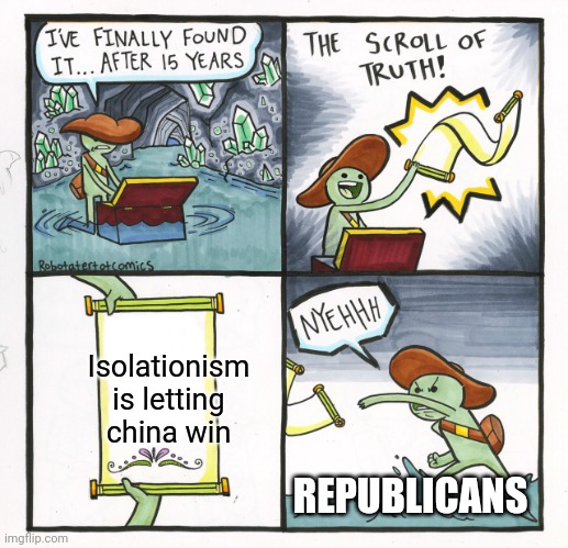 We are what stands between china and global domination. Too bad republicans are idiots and botch it. | Isolationism is letting china win; REPUBLICANS | image tagged in memes,the scroll of truth | made w/ Imgflip meme maker