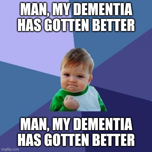 Man, my Dementia has gotten better | MAN, MY DEMENTIA HAS GOTTEN BETTER; MAN, MY DEMENTIA HAS GOTTEN BETTER | image tagged in memes,success kid | made w/ Imgflip meme maker