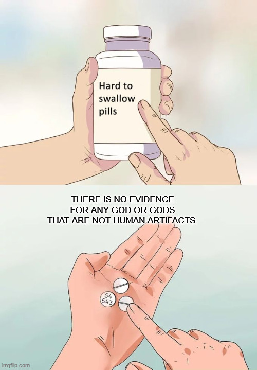 god is not real | THERE IS NO EVIDENCE FOR ANY GOD OR GODS THAT ARE NOT HUMAN ARTIFACTS. | image tagged in memes,hard to swallow pills | made w/ Imgflip meme maker