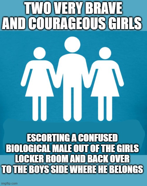 Taking A Stand For Girls | TWO VERY BRAVE AND COURAGEOUS GIRLS; ESCORTING A CONFUSED BIOLOGICAL MALE OUT OF THE GIRLS LOCKER ROOM AND BACK OVER TO THE BOYS SIDE WHERE HE BELONGS | image tagged in polygyny,memes,girls and boys,sports,biology,so true | made w/ Imgflip meme maker