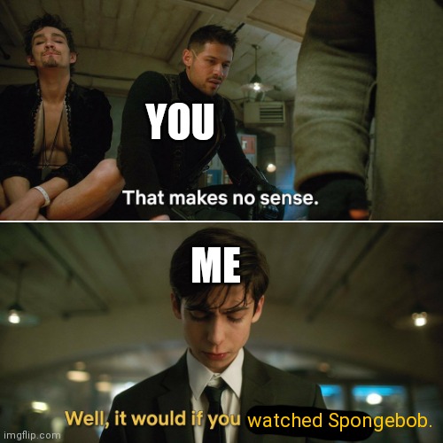 Umbrella Academy | YOU ME watched Spongebob. | image tagged in umbrella academy | made w/ Imgflip meme maker