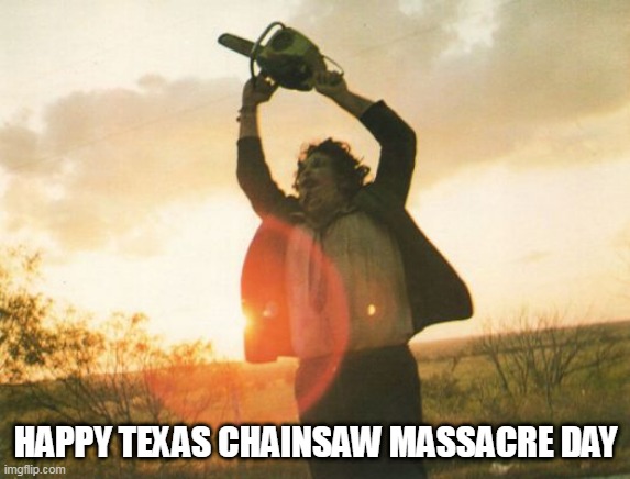 Leatherface |  HAPPY TEXAS CHAINSAW MASSACRE DAY | image tagged in leatherface,texas chainsaw massacre,august 18,august 18th,the texas chainsaw massacre,anniversary | made w/ Imgflip meme maker