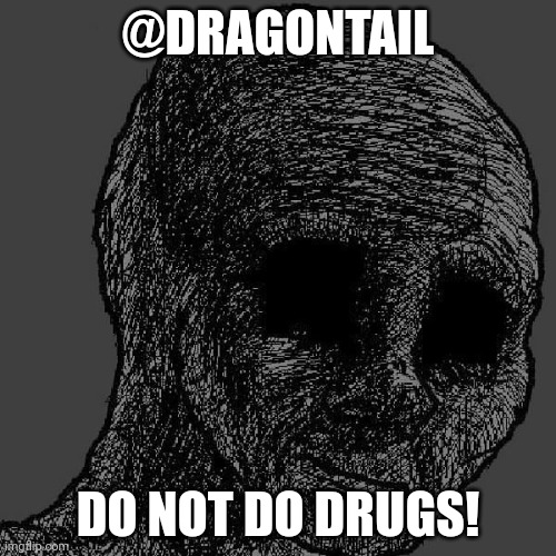 Cursed wojak | @DRAGONTAIL; DO NOT DO DRUGS! | image tagged in cursed wojak | made w/ Imgflip meme maker
