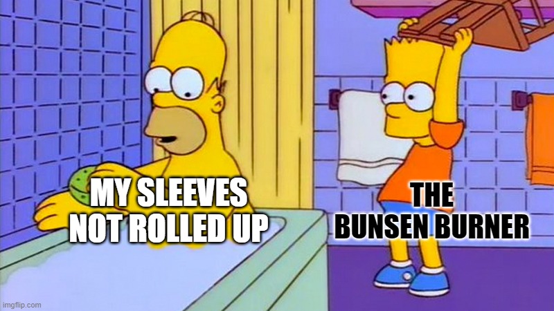 bart hitting homer with a chair | THE BUNSEN BURNER; MY SLEEVES NOT ROLLED UP | image tagged in bart hitting homer with a chair | made w/ Imgflip meme maker