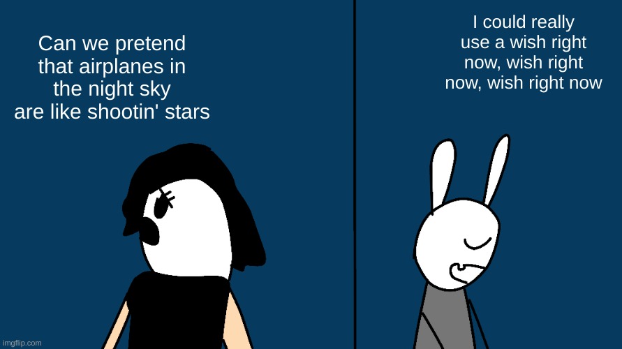 Some stupid art I made | I could really use a wish right now, wish right now, wish right now; Can we pretend that airplanes in the night sky are like shootin' stars | made w/ Imgflip meme maker