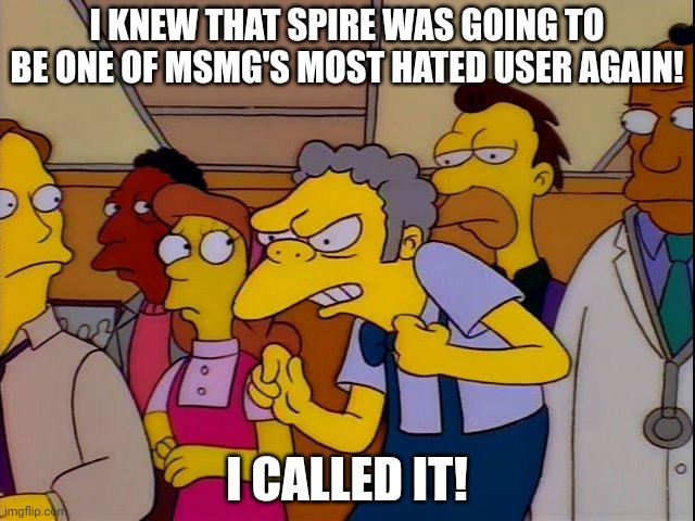 I knew it was them! | I KNEW THAT SPIRE WAS GOING TO BE ONE OF MSMG'S MOST HATED USER AGAIN! I CALLED IT! | image tagged in i knew it was them | made w/ Imgflip meme maker