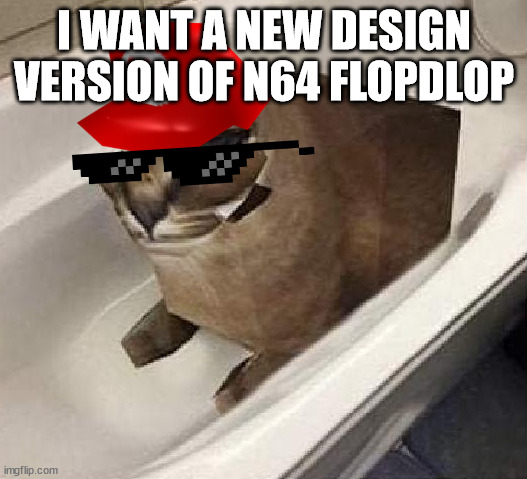 I WANT A NEW DESIGN VERSION OF N64 FLOPDLOP | image tagged in n64 flopdlop | made w/ Imgflip meme maker