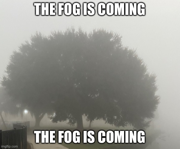 Come OUT of the FOG 2022 | THE FOG IS COMING THE FOG IS COMING | image tagged in come out of the fog 2022 | made w/ Imgflip meme maker
