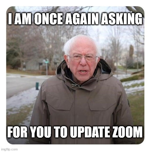 A bug so nice they patched it twice | I AM ONCE AGAIN ASKING; FOR YOU TO UPDATE ZOOM | image tagged in bernie sanders i am once again asking for financial support | made w/ Imgflip meme maker