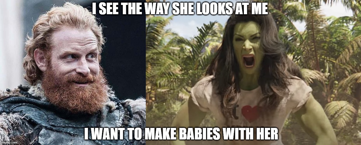 Tormund is in love again | I SEE THE WAY SHE LOOKS AT ME; I WANT TO MAKE BABIES WITH HER | image tagged in game thrones,sexy women,hulk,she-hulk,love,rage | made w/ Imgflip meme maker
